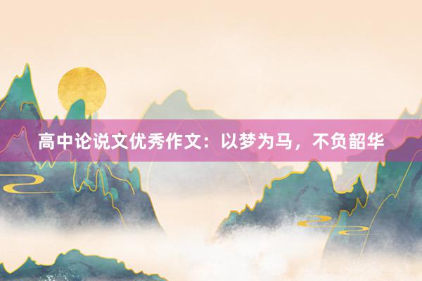 高中论说文优秀作文：以梦为马，不负韶华